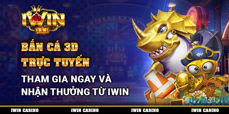 Bắn cá 3D trực tuyến, tham gia ngay và nhận thưởng từ IWIN