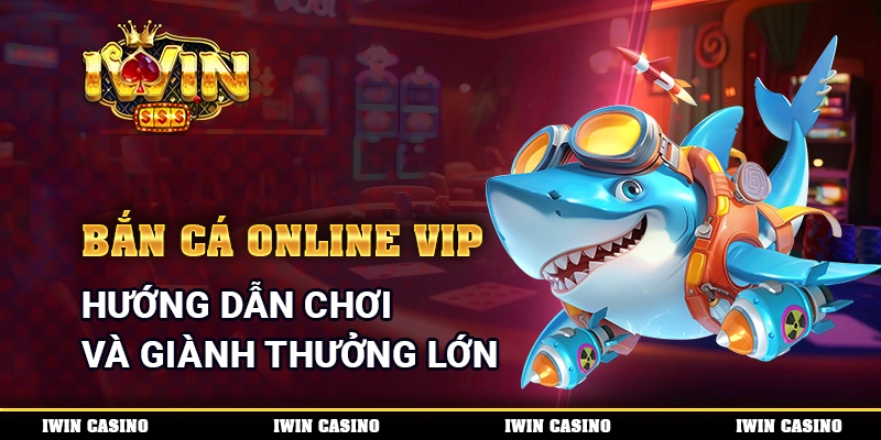 Bắn Cá Online VIP - Hướng Dẫn Chơi Và Giành Thưởng Lớn